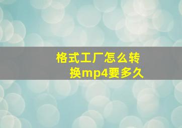 格式工厂怎么转换mp4要多久