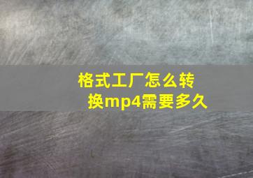 格式工厂怎么转换mp4需要多久