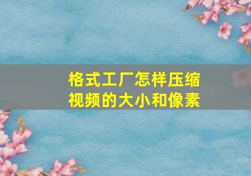 格式工厂怎样压缩视频的大小和像素