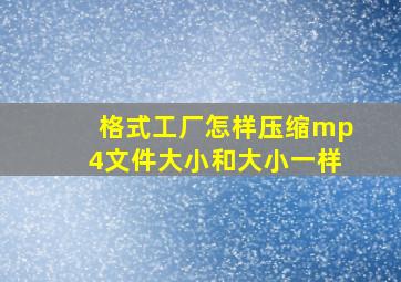 格式工厂怎样压缩mp4文件大小和大小一样