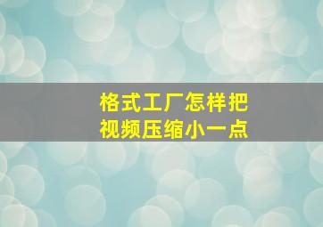 格式工厂怎样把视频压缩小一点