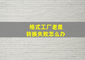 格式工厂老是转换失败怎么办