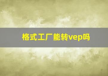 格式工厂能转vep吗