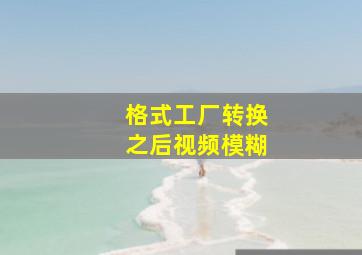 格式工厂转换之后视频模糊