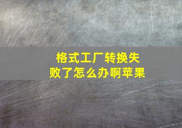 格式工厂转换失败了怎么办啊苹果