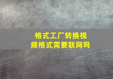 格式工厂转换视频格式需要联网吗