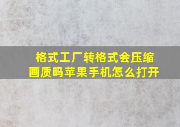 格式工厂转格式会压缩画质吗苹果手机怎么打开