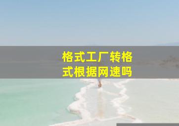 格式工厂转格式根据网速吗