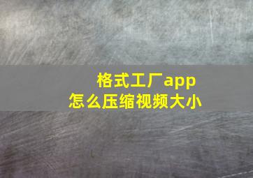 格式工厂app怎么压缩视频大小