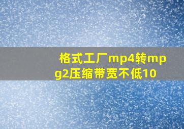 格式工厂mp4转mpg2压缩带宽不低10