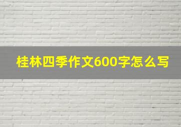 桂林四季作文600字怎么写