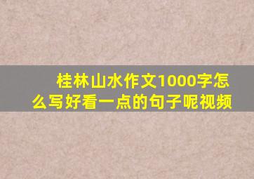 桂林山水作文1000字怎么写好看一点的句子呢视频