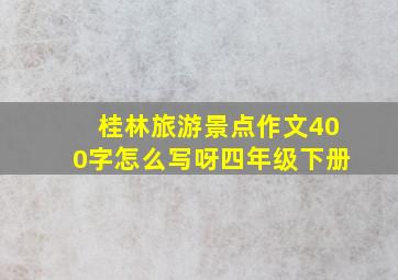 桂林旅游景点作文400字怎么写呀四年级下册