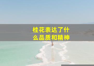 桂花表达了什么品质和精神