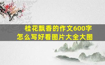 桂花飘香的作文600字怎么写好看图片大全大图