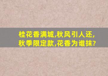 桂花香满城,秋风引人还,秋季限定款,花香为谁抹?