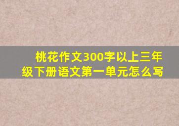 桃花作文300字以上三年级下册语文第一单元怎么写