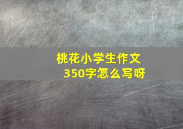 桃花小学生作文350字怎么写呀