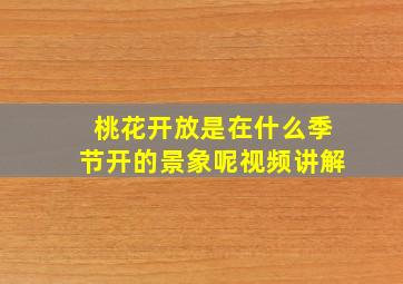 桃花开放是在什么季节开的景象呢视频讲解