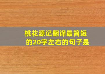 桃花源记翻译最简短的20字左右的句子是