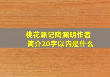 桃花源记陶渊明作者简介20字以内是什么