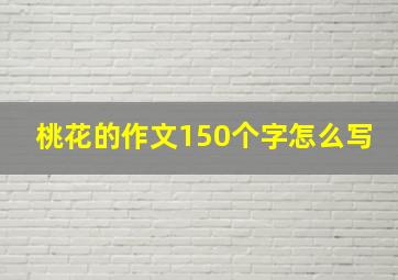 桃花的作文150个字怎么写