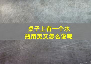 桌子上有一个水瓶用英文怎么说呢