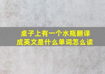 桌子上有一个水瓶翻译成英文是什么单词怎么读