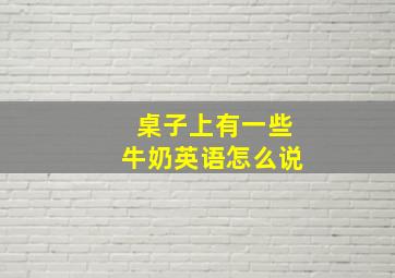 桌子上有一些牛奶英语怎么说