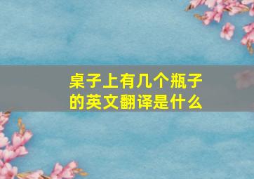 桌子上有几个瓶子的英文翻译是什么