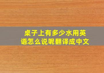 桌子上有多少水用英语怎么说呢翻译成中文