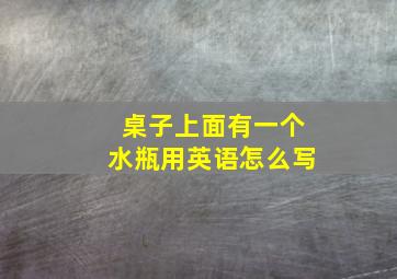 桌子上面有一个水瓶用英语怎么写