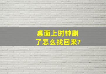 桌面上时钟删了怎么找回来?