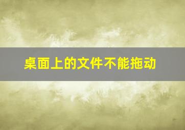 桌面上的文件不能拖动