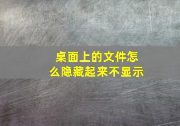 桌面上的文件怎么隐藏起来不显示