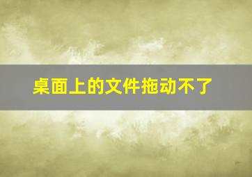 桌面上的文件拖动不了