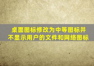 桌面图标修改为中等图标并不显示用户的文件和网络图标