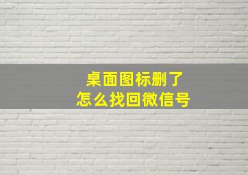 桌面图标删了怎么找回微信号