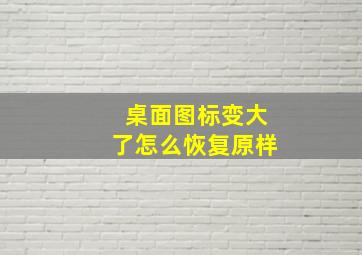 桌面图标变大了怎么恢复原样