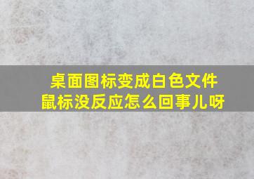 桌面图标变成白色文件鼠标没反应怎么回事儿呀