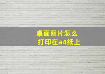 桌面图片怎么打印在a4纸上