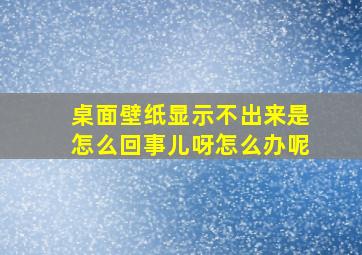 桌面壁纸显示不出来是怎么回事儿呀怎么办呢