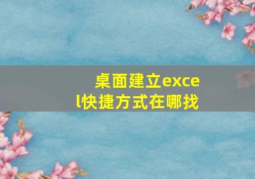 桌面建立excel快捷方式在哪找