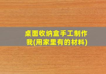 桌面收纳盒手工制作我(用家里有的材料)