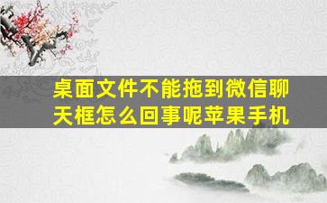 桌面文件不能拖到微信聊天框怎么回事呢苹果手机