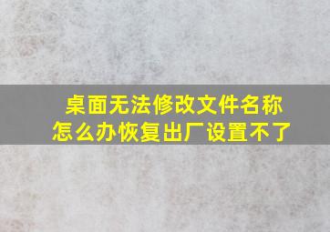 桌面无法修改文件名称怎么办恢复出厂设置不了