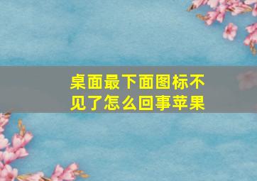 桌面最下面图标不见了怎么回事苹果