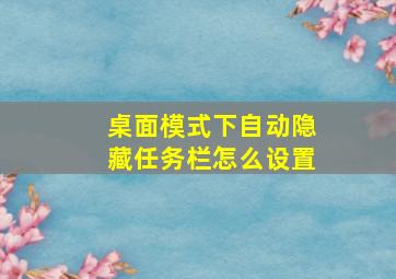 桌面模式下自动隐藏任务栏怎么设置