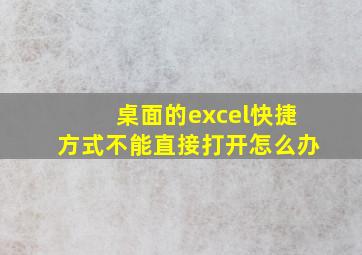 桌面的excel快捷方式不能直接打开怎么办