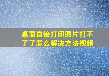 桌面直接打印图片打不了了怎么解决方法视频